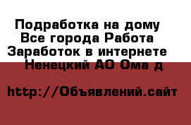 Подработка на дому - Все города Работа » Заработок в интернете   . Ненецкий АО,Ома д.